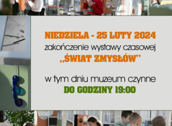 Niedziela - 25 luty 2024 zakończenie wystawy czasowej "świat zmysłów" w tym dniu muzeum czynne do godziny 19:00