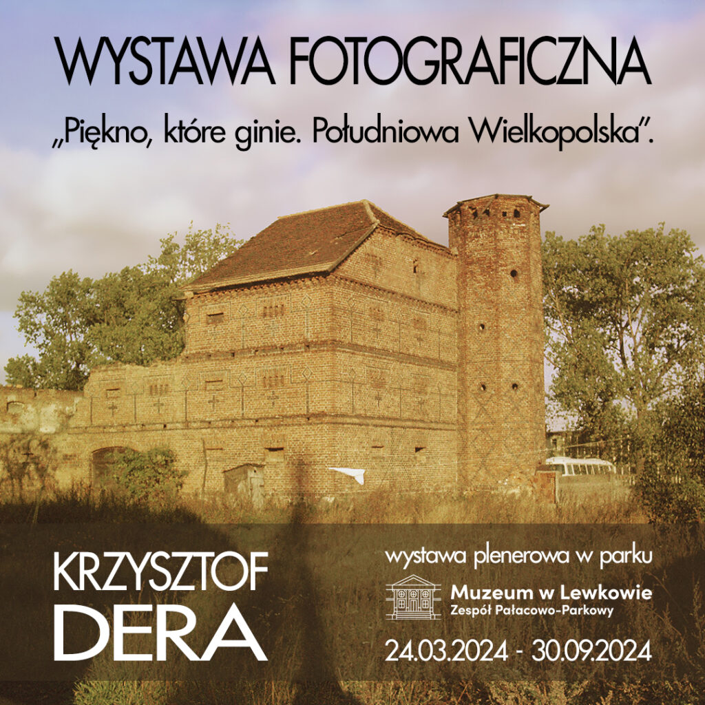 Plakat przedstawia zdjęcie niesitniejącego już lewkowskiego spichlerza. Na górze czarny napis: wystawa fotograficzna "Piękno, które ginie. Południowa Wielkopolska". Krzysztof Dera wystawa plenerowa w parku Muzeum w Lewkowie Zespół Pałacowo-Parkowy 24.03.2024 - 30.09.2024