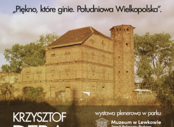 Plakat przedstawia zdjęcie niesitniejącego już lewkowskiego spichlerza. Na górze czarny napis: wystawa fotograficzna "Piękno, które ginie. Południowa Wielkopolska". Krzysztof Dera wystawa plenerowa w parku Muzeum w Lewkowie Zespół Pałacowo-Parkowy 24.03.2024 - 30.09.2024