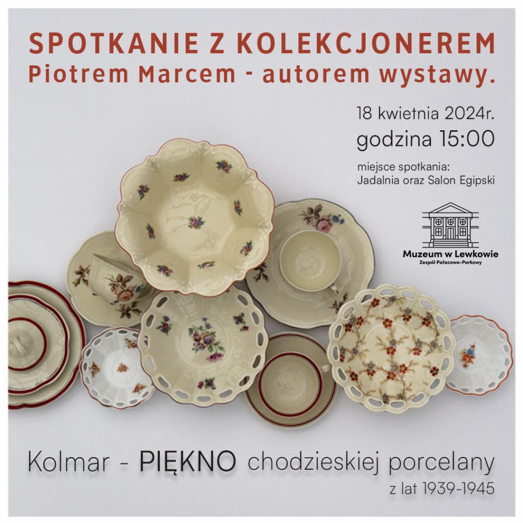 zdjęcie przedstawia zdjęcie porcelany, na górze napis "spotkanie z kolekcjonerem Piotrem Marcem - autorem wystawy. 18 kwietnia 2024r godzina 15:00 miejsce spotkania: Jadalnia oraz Salon Egipski. Obok logo Muzeum w Lewkowie Zespół Pałacowo-Parkowy. Na dole pod zdjęciem porcelany napis: Kolmar - Piękno chodzieskiej porcelany z lar 1939-1945